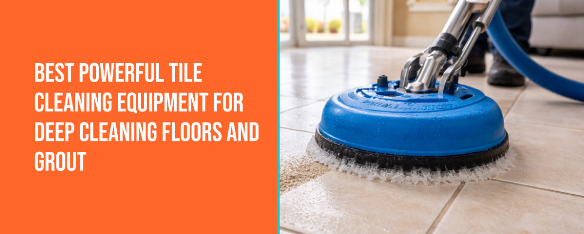 Best Powerful Tile Cleaning Equipment for Deep Cleaning Floors and Grout